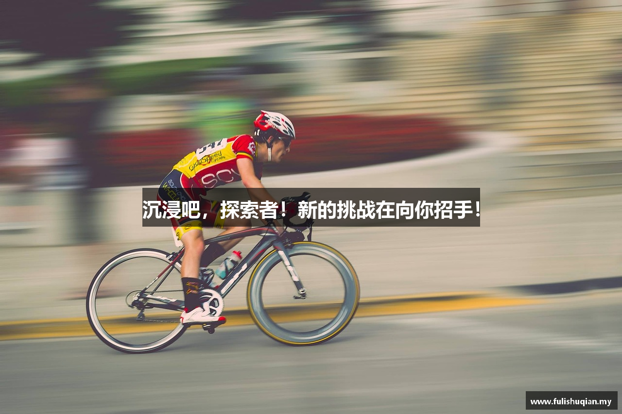 沉浸吧，探索者！新的挑战在向你招手！